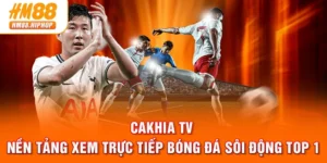 Cakhia TV - Nền Tảng Xem Trực Tiếp Bóng Đá Sôi Động Top 1