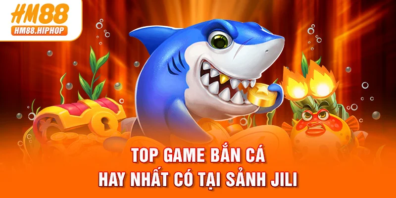 TOP game bắn cá hay nhất có tại sảnh JILI